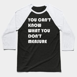 You Can't Know What You Don't Measure White Font Baseball T-Shirt